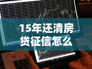 15年還清房貸征信怎么處理？這樣操作不影響信用記錄