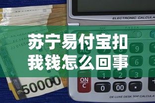 蘇寧易付寶扣我錢怎么回事？3分鐘說透扣費(fèi)原因和解決辦法