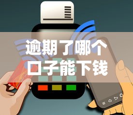 逾期了哪個口子能下錢？這5個方法或許能幫你解決難題！