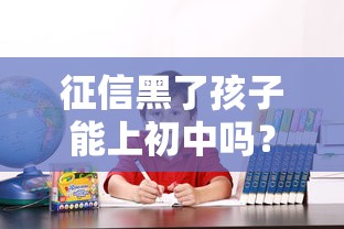 征信黑了孩子能上初中嗎？真相揭秘！這些情況家長必須知道