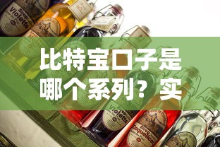 比特寶口子是哪個系列？實測發現這些細節要注意