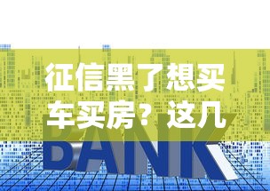 征信黑了想買車買房？這幾招幫你解決貸款難題