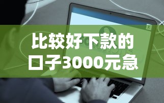 比較好下款的口子3000元急用？別慌！3分鐘快速到賬的良心平臺推薦