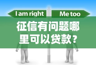 征信有問題哪里可以貸款？這幾種渠道或許能幫到你！