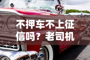 不押車不上征信嗎？老司機教你避開這些“坑”