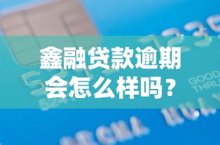 鑫融貸款逾期會怎么樣嗎？這些后果你一定要知道