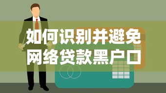 如何識別并避免網絡貸款黑戶口子？這4個技巧要牢記