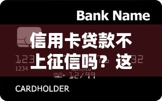 信用卡貸款不上征信嗎？這5點必須提前看