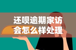 還唄逾期家訪會怎么樣處理？過來人分享真實應對經驗