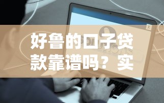 好魯的口子貸款靠譜嗎？實測5個快速到賬平臺
