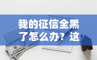 我的征信全黑了怎么辦？這3招還能救！
