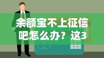 余額寶不上征信吧怎么辦？這3招解決貸款難題