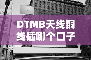 DTMB天線銅線插哪個口子？貸款產(chǎn)品接口選擇全解析