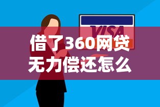借了360網(wǎng)貸無力償還怎么辦？哎，這些方法可能救急