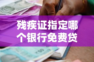 殘疾證指定哪個銀行免費貸款？最全政策解析
