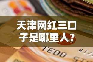 天津網(wǎng)紅三口子是哪里人？揭秘他們常用的貸款選擇