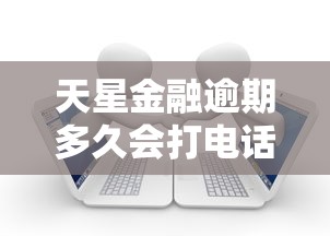天星金融逾期多久會打電話給通訊錄家人？真實經(jīng)歷告訴你