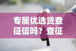 專屬優(yōu)選貸查征信嗎？查征信前這5個(gè)細(xì)節(jié)必須知道