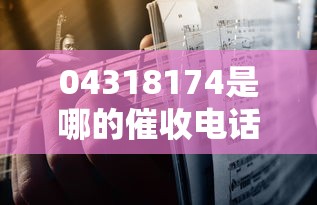 04318174是哪的催收電話？3步教你識別貸款催收套路