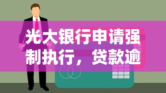 光大銀行申請強制執行，貸款逾期為何被起訴？這幾點必須知道