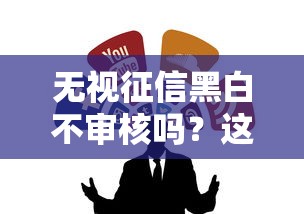 無視征信黑白不審核嗎？這幾種渠道或許能幫到你