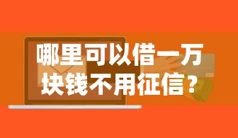 哪里可以借一萬塊錢不用征信？試試這幾個靠譜渠道