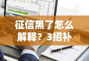 征信黑了怎么解釋？3招補救方法+真實避坑經驗