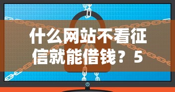 什么網站不看征信就能借錢？5個正規平臺實測盤點