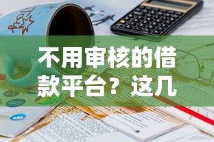 不用審核的借款平臺(tái)？這幾個(gè)渠道門檻低到意外