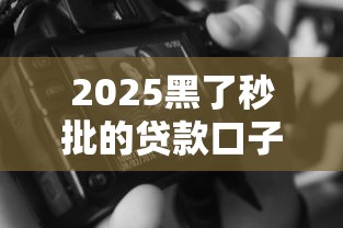 2025黑了秒批的貸款口子，哪些渠道還能用？