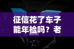 征信花了車子能年檢嗎？老司機手把手教你補救方法