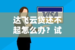 達(dá)飛云貸還不起怎么辦？試試這些解決妙招
