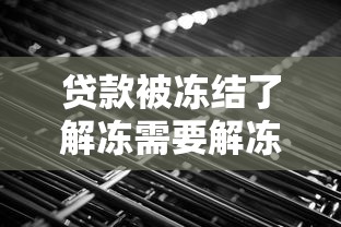 貸款被凍結(jié)了解凍需要解凍金嗎？真實(shí)流程全解析