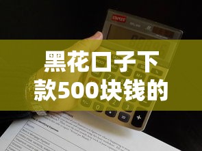 黑花口子下款500塊錢的真實經歷分享，這些細節要當心