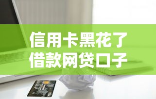 信用卡黑花了借款網貸口子還能用嗎？這些細節必須懂