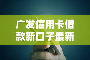 廣發信用卡借款新口子最新攻略：低息額度秒到賬！