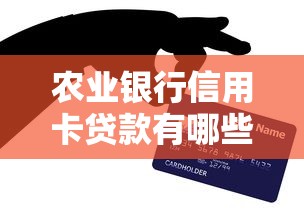農(nóng)業(yè)銀行信用卡貸款有哪些？這5款產(chǎn)品幫你輕松周轉(zhuǎn)
