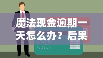 魔法現金逾期一天怎么辦？后果、補救措施全解析