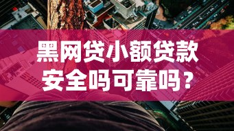 黑網(wǎng)貸小額貸款安全嗎可靠嗎？3分鐘看懂避坑指南
