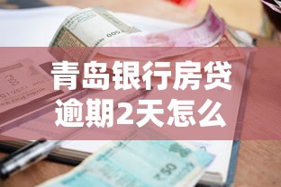 青島銀行房貸逾期2天怎么處理？補救步驟與注意事項