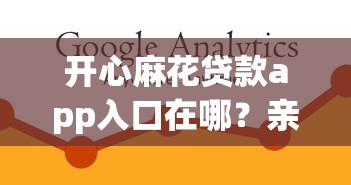 開心麻花貸款app入口在哪？親測靠譜的下載渠道分享