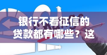 銀行不看征信的貸款都有哪些？這幾種方式你可能不知道
