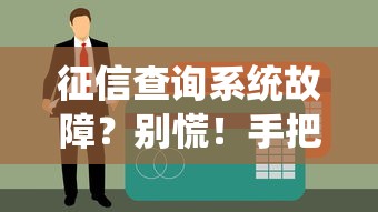征信查詢系統故障？別慌！手把手教你應對貸款難題