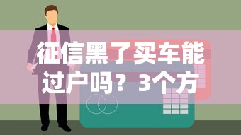 征信黑了買車能過戶嗎？3個方法破解貸款難題