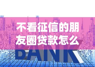 不看征信的朋友圈貸款怎么選？手把手教你避坑指南