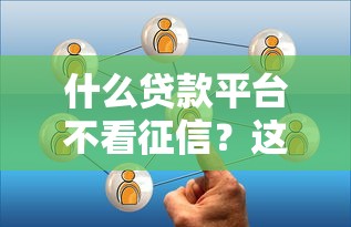 什么貸款平臺不看征信？這5個靠譜選擇實(shí)測有效
