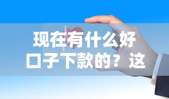 現(xiàn)在有什么好口子下款的？這幾個平臺審核快門檻低