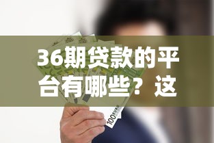 36期貸款的平臺(tái)有哪些？這5家低息、靈活的產(chǎn)品值得選！
