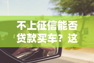 不上征信能否貸款買(mǎi)車？這些方法你可能沒(méi)想到！