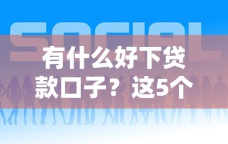 有什么好下貸款口子？這5個靠譜平臺親測有效